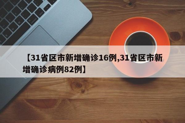 【31省区市新增确诊16例,31省区市新增确诊病例82例】
