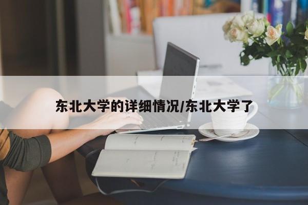 东北大学的详细情况/东北大学了
