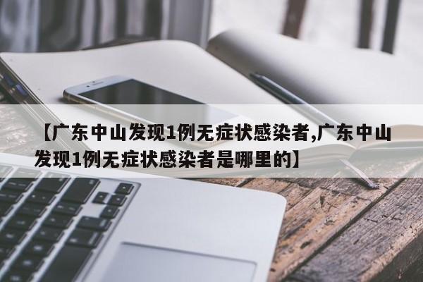【广东中山发现1例无症状感染者,广东中山发现1例无症状感染者是哪里的】
