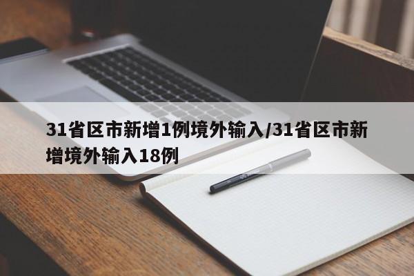 31省区市新增1例境外输入/31省区市新增境外输入18例