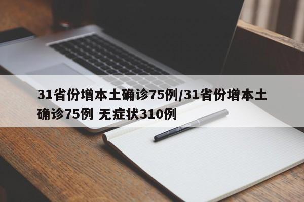 31省份增本土确诊75例/31省份增本土确诊75例 无症状310例