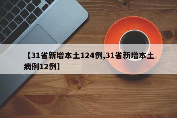 【31省新增本土124例,31省新增本土病例12例】