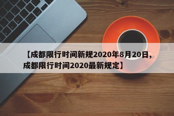 【成都限行时间新规2020年8月20日,成都限行时间2020最新规定】