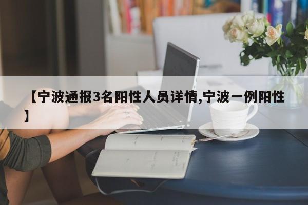 【宁波通报3名阳性人员详情,宁波一例阳性】