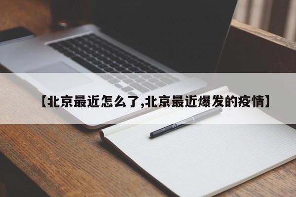 【北京最近怎么了,北京最近爆发的疫情】