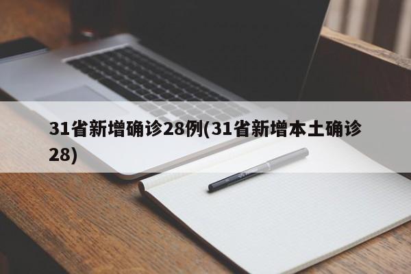 31省新增确诊28例(31省新增本土确诊28)