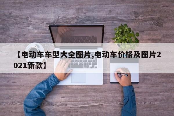 【电动车车型大全图片,电动车价格及图片2021新款】