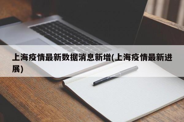 上海疫情最新数据消息新增(上海疫情最新进展)