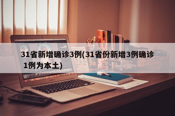 31省新增确诊3例(31省份新增3例确诊 1例为本土)