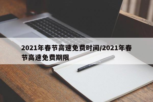 2021年春节高速免费时间/2021年春节高速免费期限