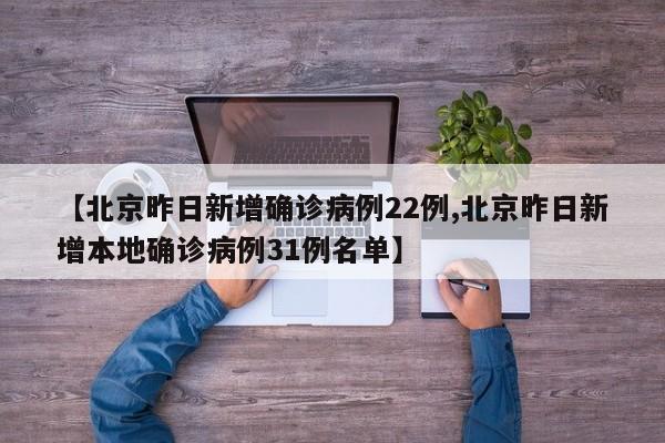 【北京昨日新增确诊病例22例,北京昨日新增本地确诊病例31例名单】