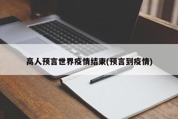 高人预言世界疫情结束(预言到疫情)