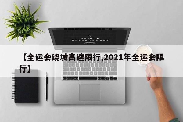 【全运会绕城高速限行,2021年全运会限行】