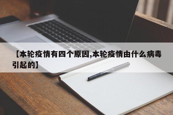 【本轮疫情有四个原因,本轮疫情由什么病毒引起的】