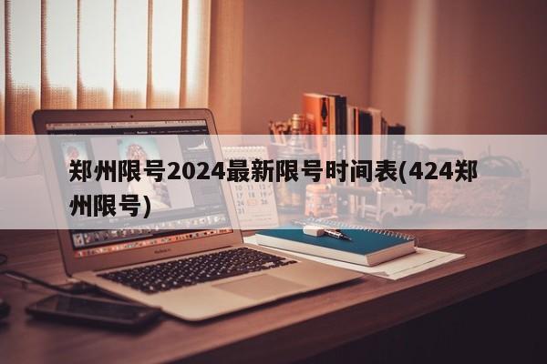 郑州限号2024最新限号时间表(424郑州限号)