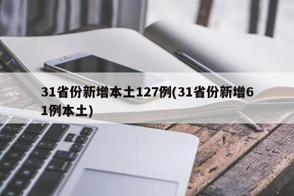 31省份新增本土127例(31省份新增61例本土)