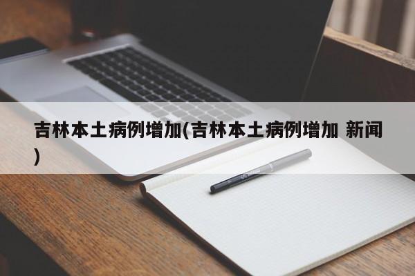 吉林本土病例增加(吉林本土病例增加 新闻)