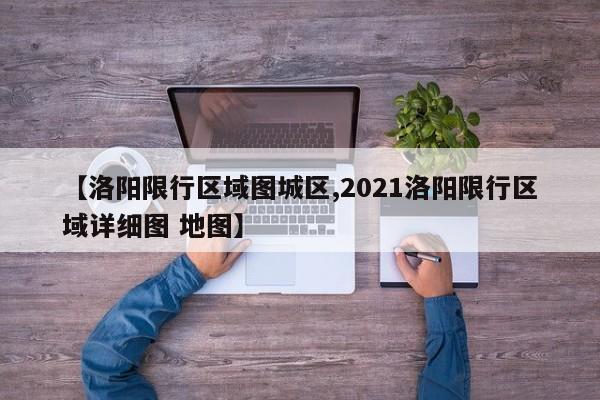 【洛阳限行区域图城区,2021洛阳限行区域详细图 地图】