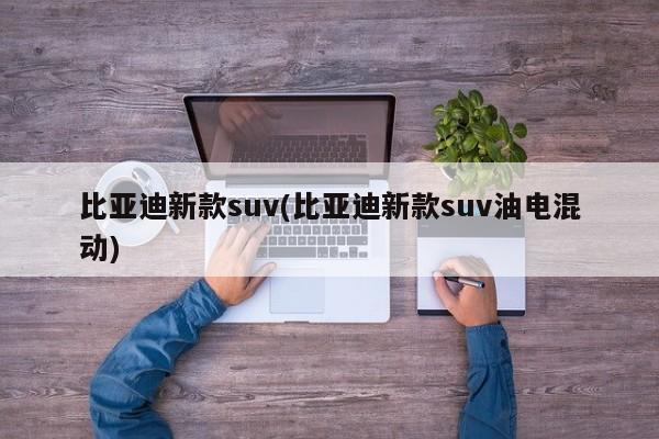 比亚迪新款suv(比亚迪新款suv油电混动)
