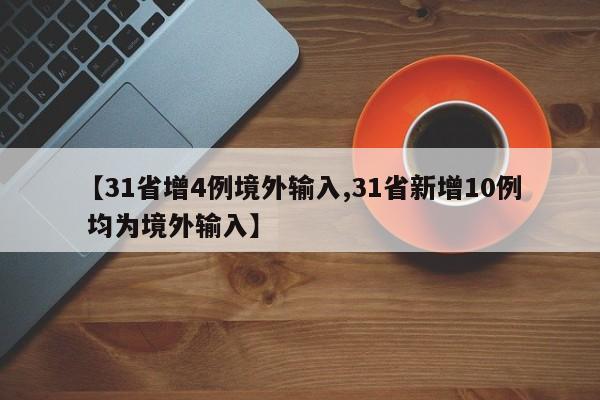 【31省增4例境外输入,31省新增10例 均为境外输入】