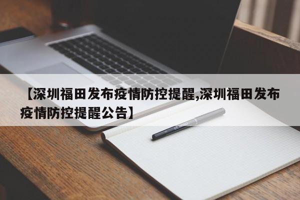 【深圳福田发布疫情防控提醒,深圳福田发布疫情防控提醒公告】