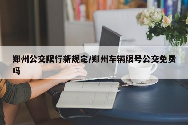 郑州公交限行新规定/郑州车辆限号公交免费吗