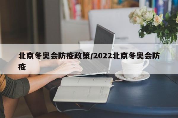 北京冬奥会防疫政策/2022北京冬奥会防疫