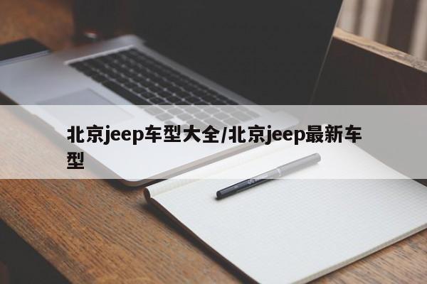 北京jeep车型大全/北京jeep最新车型