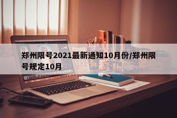 郑州限号2021最新通知10月份/郑州限号规定10月