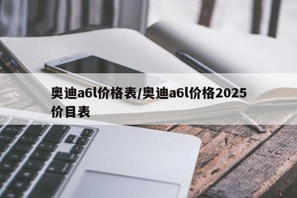 奥迪a6l价格表/奥迪a6l价格2025价目表