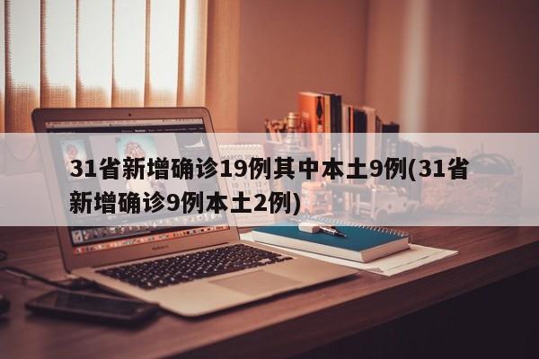 31省新增确诊19例其中本土9例(31省新增确诊9例本土2例)