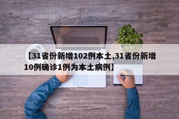 【31省份新增102例本土,31省份新增10例确诊1例为本土病例】