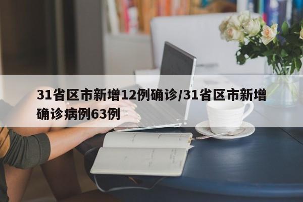 31省区市新增12例确诊/31省区市新增确诊病例63例