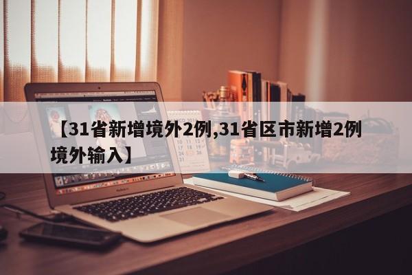 【31省新增境外2例,31省区市新增2例境外输入】