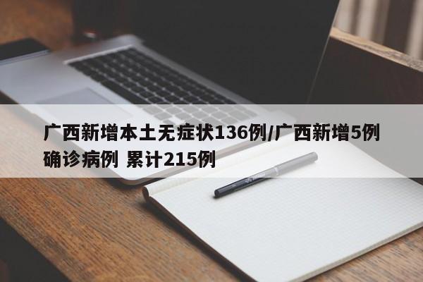 广西新增本土无症状136例/广西新增5例确诊病例 累计215例