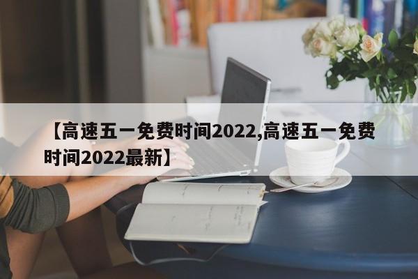 【高速五一免费时间2022,高速五一免费时间2022最新】