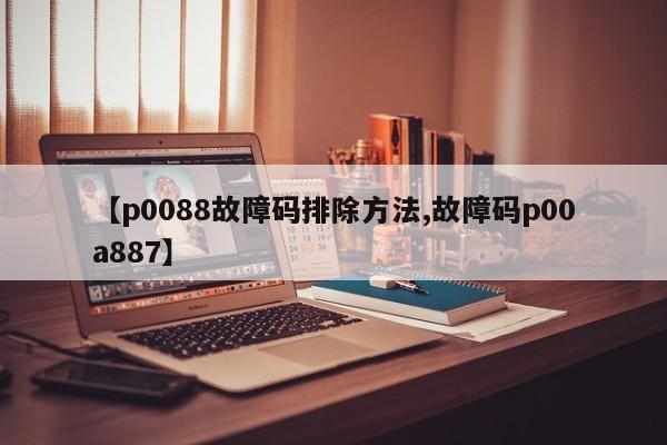 【p0088故障码排除方法,故障码p00a887】
