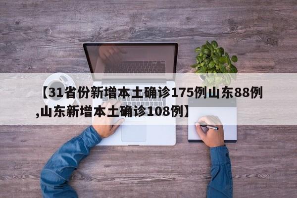 【31省份新增本土确诊175例山东88例,山东新增本土确诊108例】