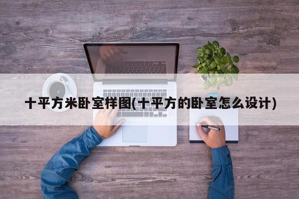 十平方米卧室样图(十平方的卧室怎么设计)