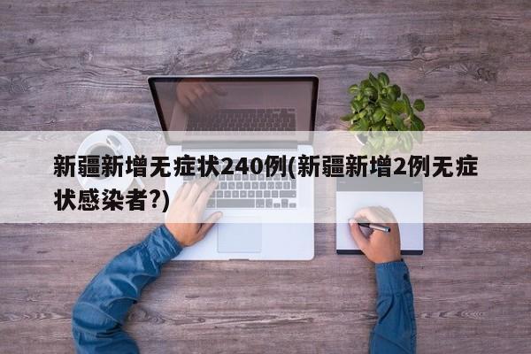 新疆新增无症状240例(新疆新增2例无症状感染者?)