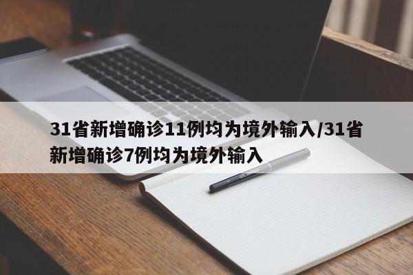 31省新增确诊11例均为境外输入/31省新增确诊7例均为境外输入
