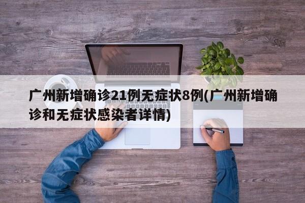 广州新增确诊21例无症状8例(广州新增确诊和无症状感染者详情)