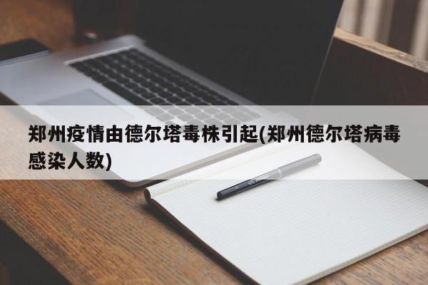 郑州疫情由德尔塔毒株引起(郑州德尔塔病毒感染人数)
