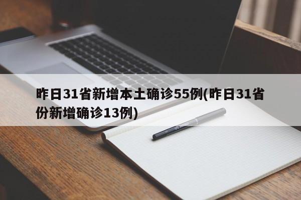 昨日31省新增本土确诊55例(昨日31省份新增确诊13例)