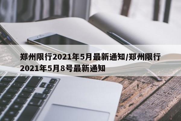 郑州限行2021年5月最新通知/郑州限行2021年5月8号最新通知