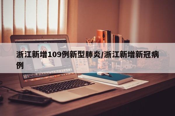 浙江新增109例新型肺炎/浙江新增新冠病例
