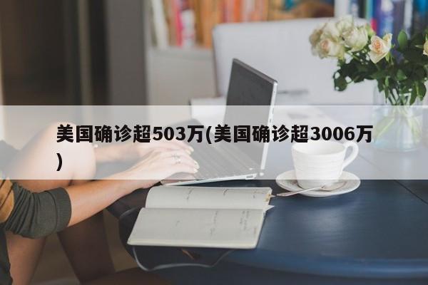 美国确诊超503万(美国确诊超3006万)