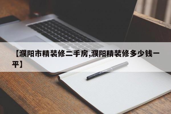 【濮阳市精装修二手房,濮阳精装修多少钱一平】