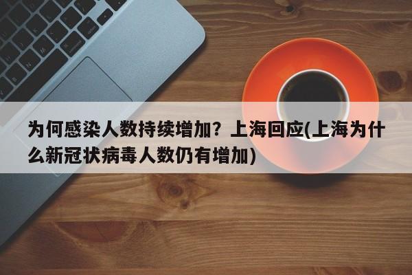 为何感染人数持续增加?上海回应(上海为什么新冠状病毒人数仍有增加)
