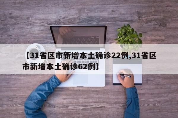 【31省区市新增本土确诊22例,31省区市新增本土确诊62例】
